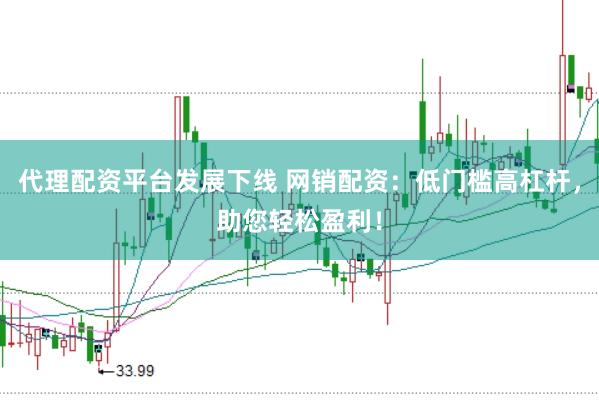 代理配资平台发展下线 网销配资：低门槛高杠杆，助您轻松盈利！