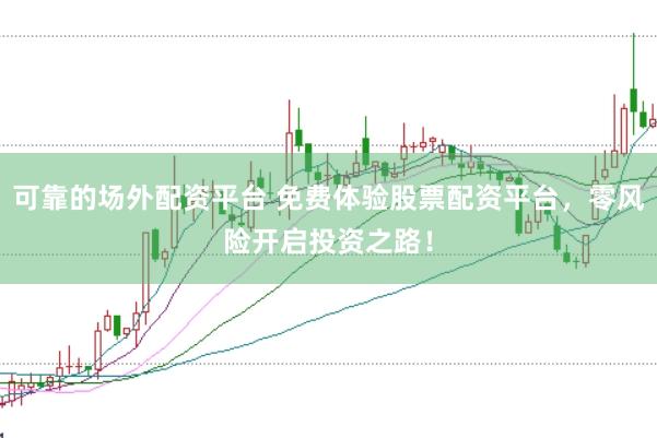可靠的场外配资平台 免费体验股票配资平台，零风险开启投资之路！