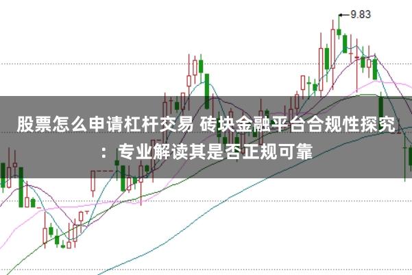 股票怎么申请杠杆交易 砖块金融平台合规性探究：专业解读其是否正规可靠