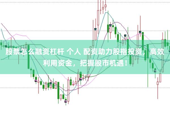 股票怎么融资杠杆 个人 配资助力股指投资，高效利用资金，把握股市机遇！