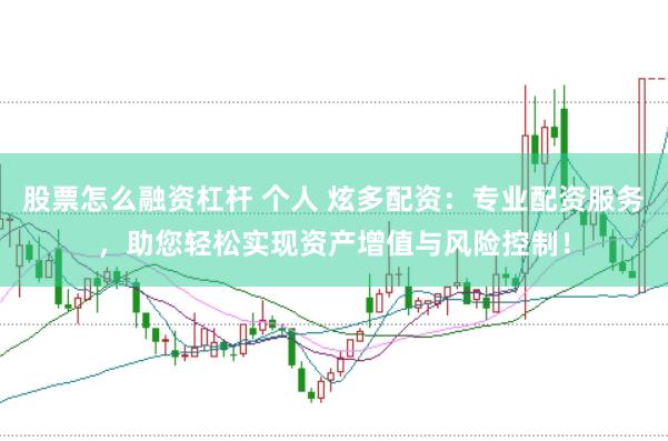 股票怎么融资杠杆 个人 炫多配资：专业配资服务，助您轻松实现资产增值与风险控制！