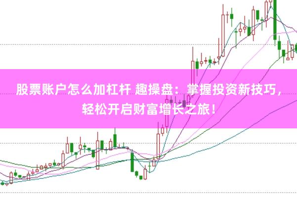 股票账户怎么加杠杆 趣操盘：掌握投资新技巧，轻松开启财富增长之旅！