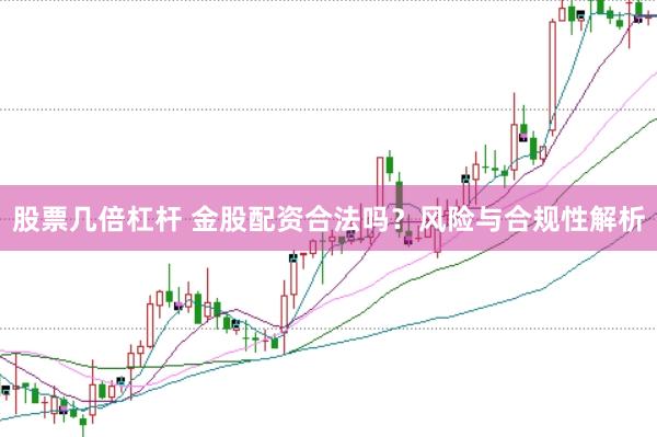 股票几倍杠杆 金股配资合法吗？风险与合规性解析