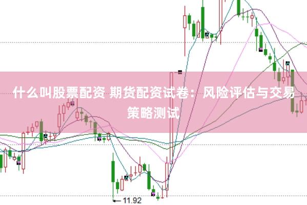 什么叫股票配资 期货配资试卷：风险评估与交易策略测试
