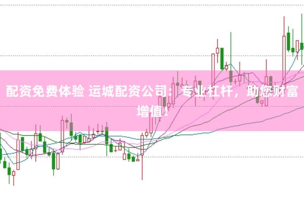配资免费体验 运城配资公司：专业杠杆，助您财富增值！