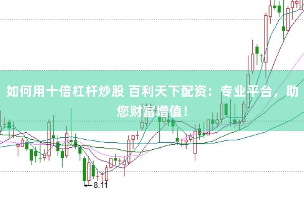 如何用十倍杠杆炒股 百利天下配资：专业平台，助您财富增值！
