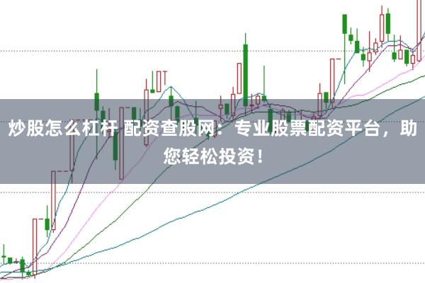 炒股怎么杠杆 配资查股网：专业股票配资平台，助您轻松投资！