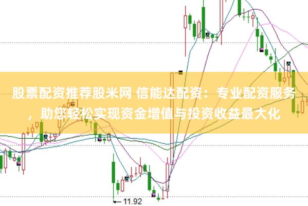 股票配资推荐股米网 信能达配资：专业配资服务，助您轻松实现资金增值与投资收益最大化