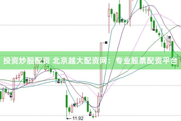投资炒股配资 北京越大配资网：专业股票配资平台