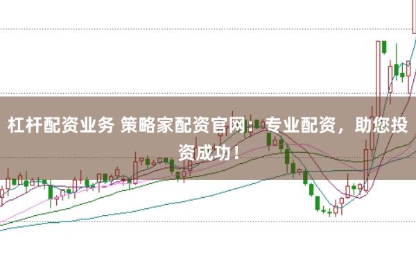 杠杆配资业务 策略家配资官网：专业配资，助您投资成功！