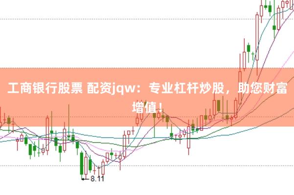 工商银行股票 配资jqw：专业杠杆炒股，助您财富增值！
