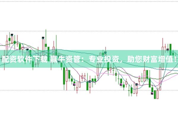 配资软件下载 赢牛资管：专业投资，助您财富增值！