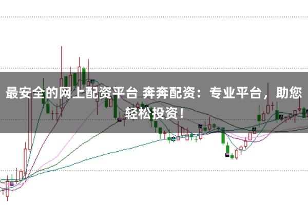 最安全的网上配资平台 奔奔配资：专业平台，助您轻松投资！