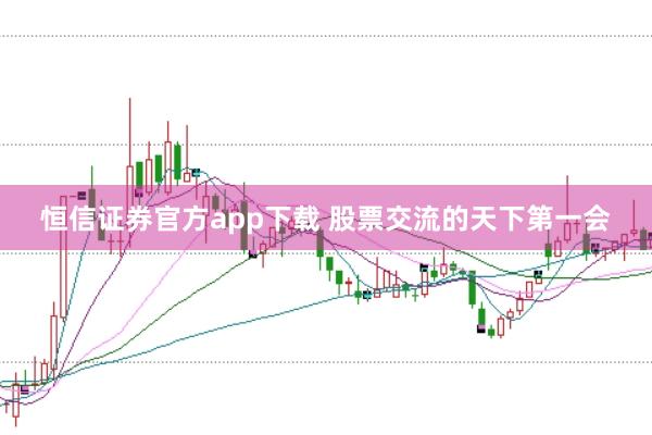 恒信证券官方app下载 股票交流的天下第一会
