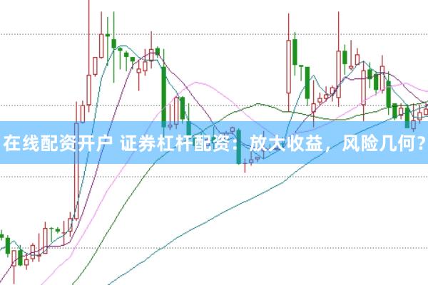 在线配资开户 证券杠杆配资：放大收益，风险几何？