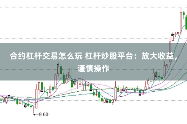 合约杠杆交易怎么玩 杠杆炒股平台：放大收益，谨慎操作
