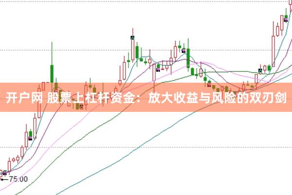 开户网 股票上杠杆资金：放大收益与风险的双刃剑