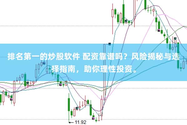 排名第一的炒股软件 配资靠谱吗？风险揭秘与选择指南，助你理性投资。