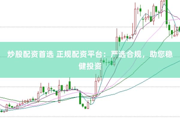 炒股配资首选 正规配资平台：严选合规，助您稳健投资