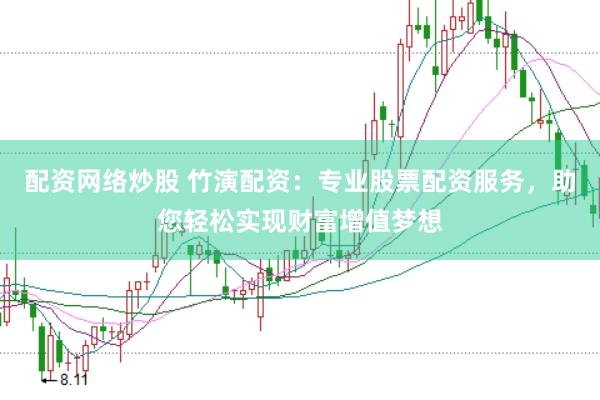 配资网络炒股 竹演配资：专业股票配资服务，助您轻松实现财富增值梦想