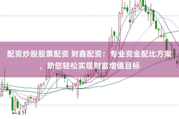 配资炒股股票配资 财鑫配资：专业资金配比方案，助您轻松实现财富增值目标