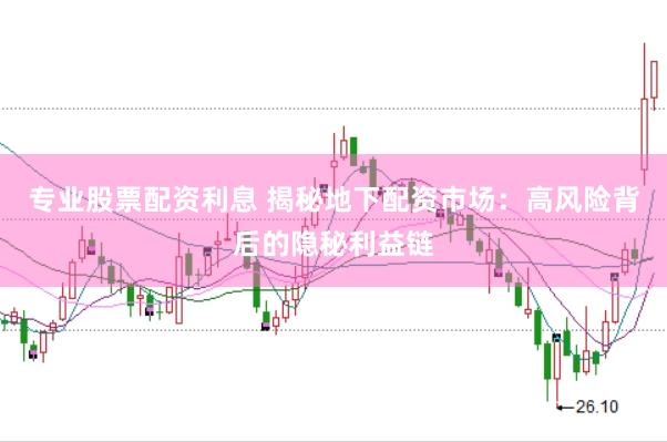 专业股票配资利息 揭秘地下配资市场：高风险背后的隐秘利益链