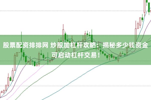 股票配资排排网 炒股加杠杆攻略：揭秘多少钱资金可启动杠杆交易！