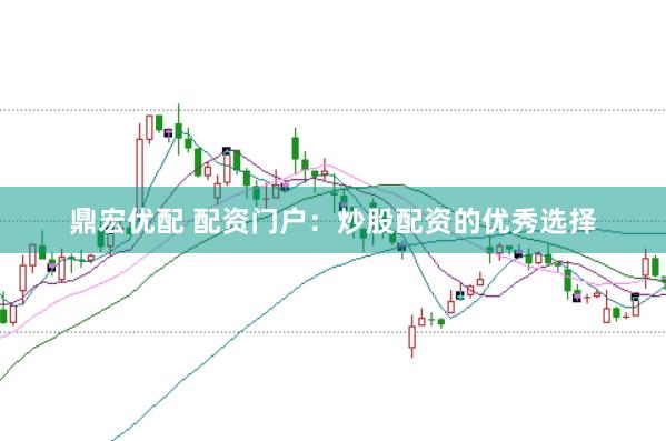 鼎宏优配 配资门户：炒股配资的优秀选择