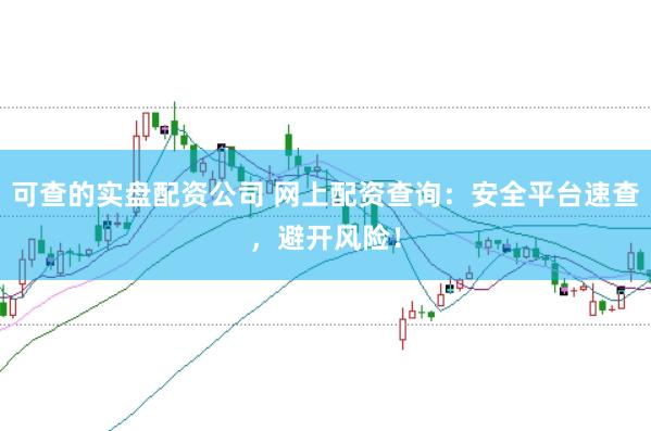 可查的实盘配资公司 网上配资查询：安全平台速查，避开风险！