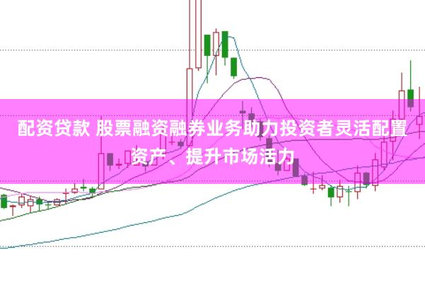 配资贷款 股票融资融券业务助力投资者灵活配置资产、提升市场活力