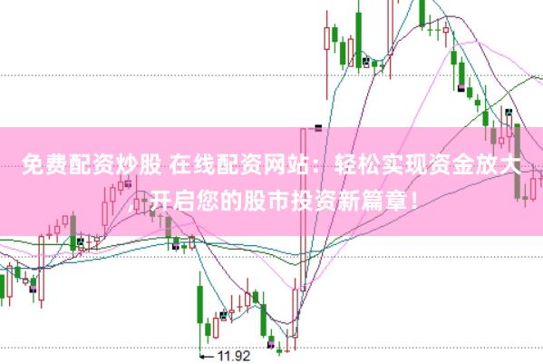 免费配资炒股 在线配资网站：轻松实现资金放大，开启您的股市投资新篇章！