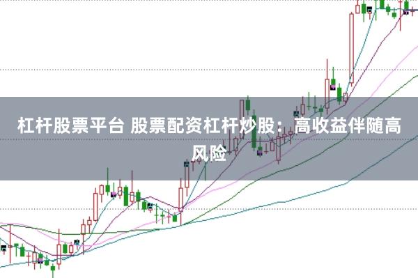 杠杆股票平台 股票配资杠杆炒股：高收益伴随高风险