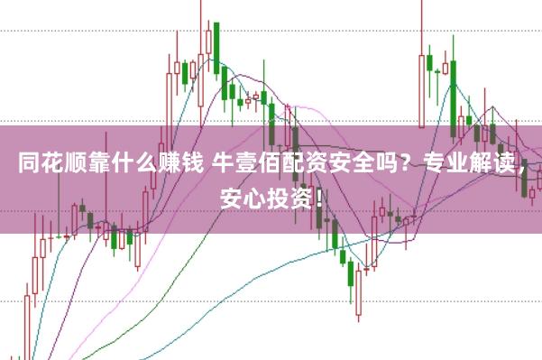 同花顺靠什么赚钱 牛壹佰配资安全吗？专业解读，安心投资！