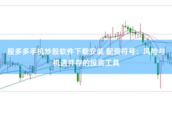 股多多手机炒股软件下载安装 配资符号：风险与机遇并存的投资工具