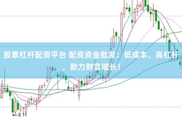 股票杠杆配资平台 配资资金批发：低成本，高杠杆，助力财富增长！