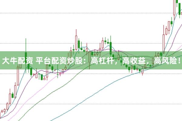 大牛配资 平台配资炒股：高杠杆，高收益，高风险！