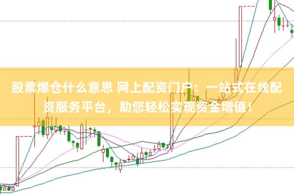 股票爆仓什么意思 网上配资门户：一站式在线配资服务平台，助您轻松实现资金增值！