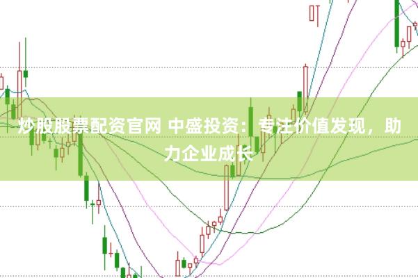 炒股股票配资官网 中盛投资：专注价值发现，助力企业成长