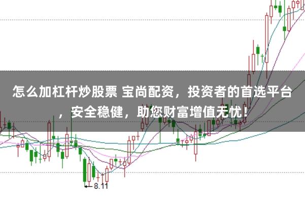 怎么加杠杆炒股票 宝尚配资，投资者的首选平台，安全稳健，助您财富增值无忧！
