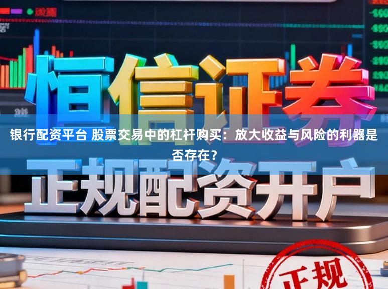 银行配资平台 股票交易中的杠杆购买：放大收益与风险的利器是否存在？