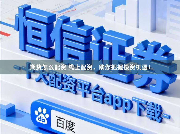 期货怎么配资 线上配资，助您把握投资机遇！