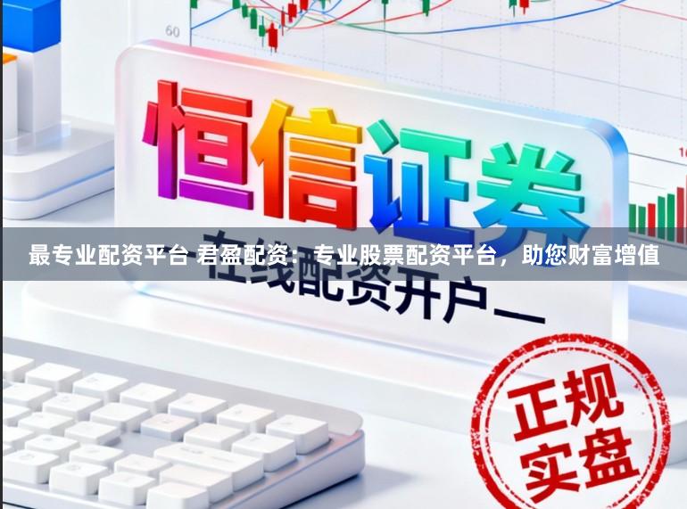 最专业配资平台 君盈配资:专业股票配资平台,助您财富增值