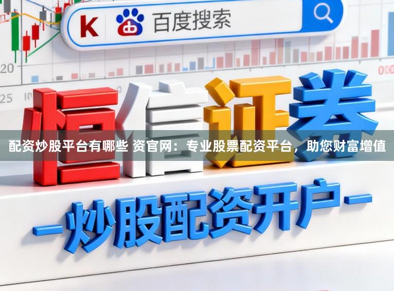 配资炒股平台有哪些 资官网:专业股票配资平台,助您财富增值