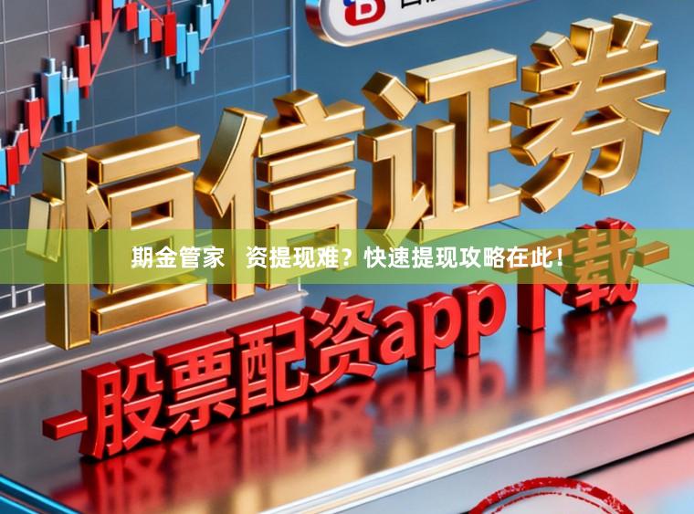 期金管家 资提现难?快速提现攻略在此!