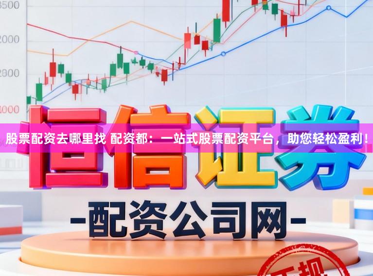 股票配资去哪里找 配资都:一站式股票配资平台,助您轻松盈利!