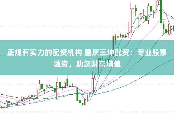 正规有实力的配资机构 重庆三坤配资：专业股票融资，助您财富增值