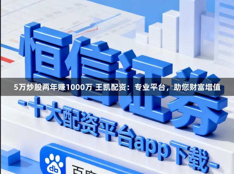 5万炒股两年赚1000万 王凯配资：专业平台，助您财富增值