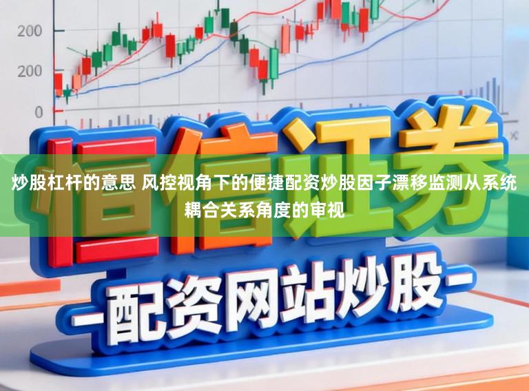 炒股杠杆的意思 风控视角下的便捷配资炒股因子漂移监测从系统耦合关系角度的审视