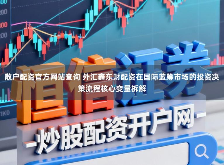 散户配资官方网站查询 外汇鑫东财配资在国际蓝筹市场的投资决策流程核心变量拆解