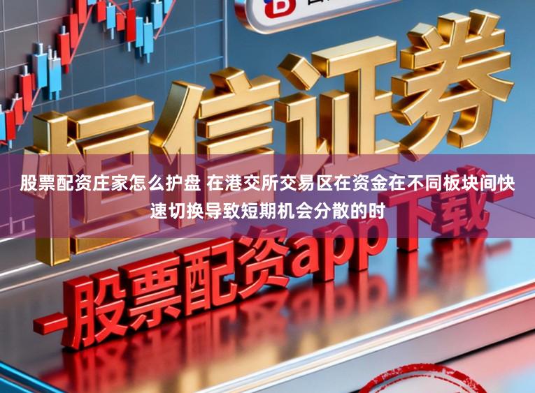 股票配资庄家怎么护盘 在港交所交易区在资金在不同板块间快速切换导致短期机会分散的时
